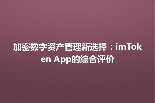 加密数字资产管理新选择:imToken App的综合评价 加密数字资产管理新选择:imToken App的综合评价
